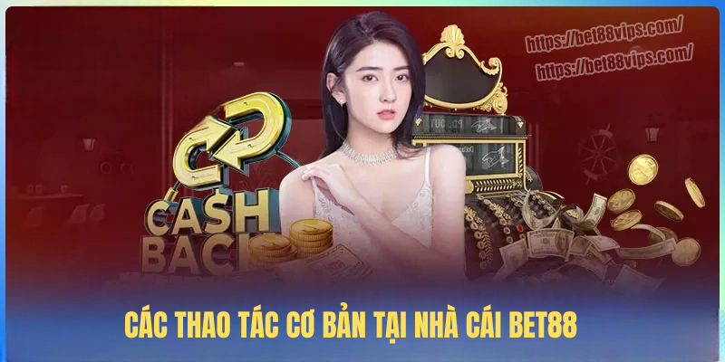 Các thao tác cơ bản tại nhà cái BET88